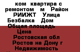 1 ком. квартира с ремонтом 40м › Район ­ РИИЖТ › Улица ­ Безбалка › Дом ­ 304 › Общая площадь ­ 40 › Цена ­ 2 100 000 - Ростовская обл., Ростов-на-Дону г. Недвижимость » Квартиры продажа   . Ростовская обл.,Ростов-на-Дону г.